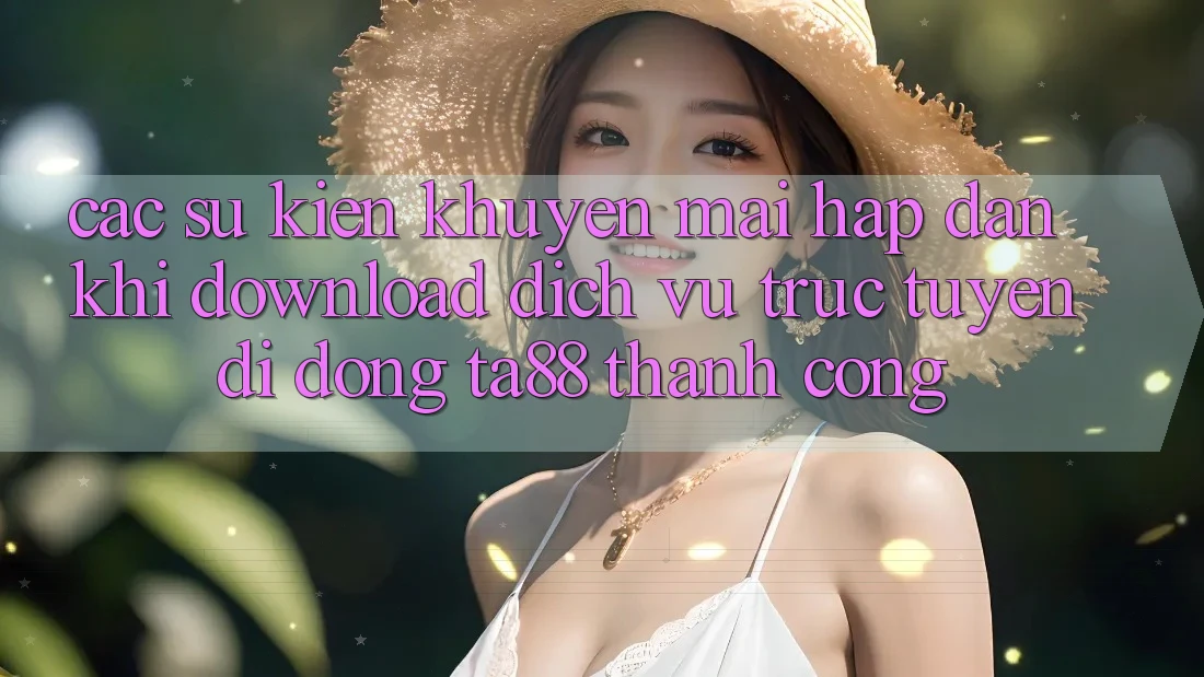 Các Sự Kiện Khuyến Mãi Hấp Dẫn Khi Download Dịch vụ trực tuyến di động TA88 Thành Công Các Sự Kiện Khuyến Mãi Hấp Dẫn Khi Download Dịch vụ trực tuyến di động TA88 Thành Công