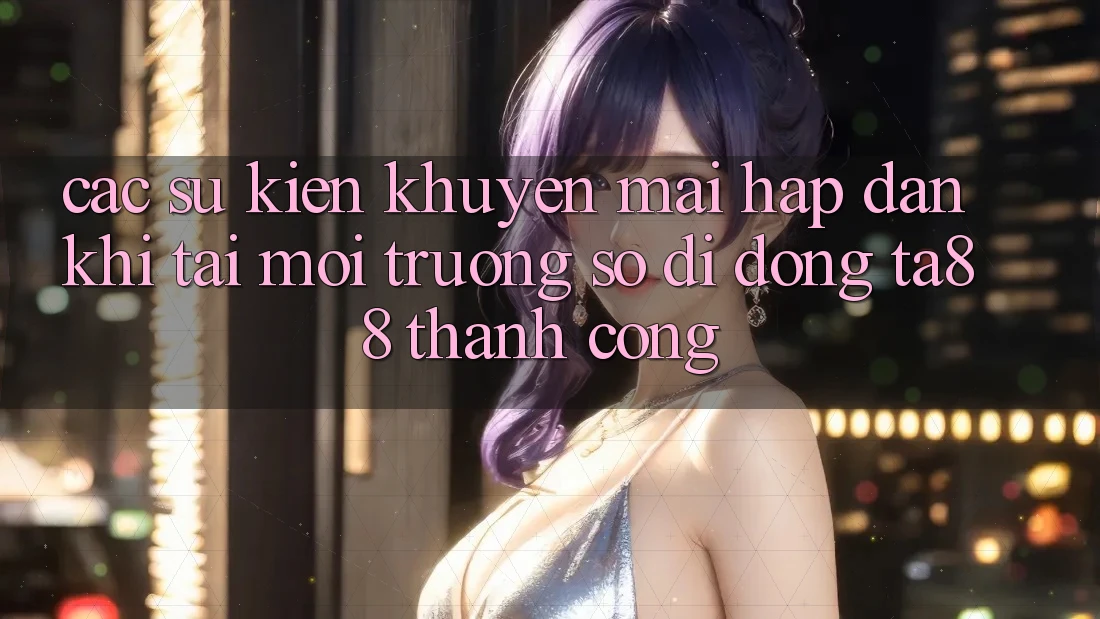Các Sự Kiện Khuyến Mãi Hấp Dẫn Khi Tải Môi trường số di động TA88 Thành Công Các Sự Kiện Khuyến Mãi Hấp Dẫn Khi Tải Môi trường số di động TA88 Thành Công