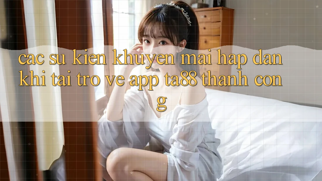 Các Sự Kiện Khuyến Mãi Hấp dẫn Khi Tải trở về App TA88 Thành Công Các Sự Kiện Khuyến Mãi Hấp dẫn Khi Tải trở về App TA88 Thành Công