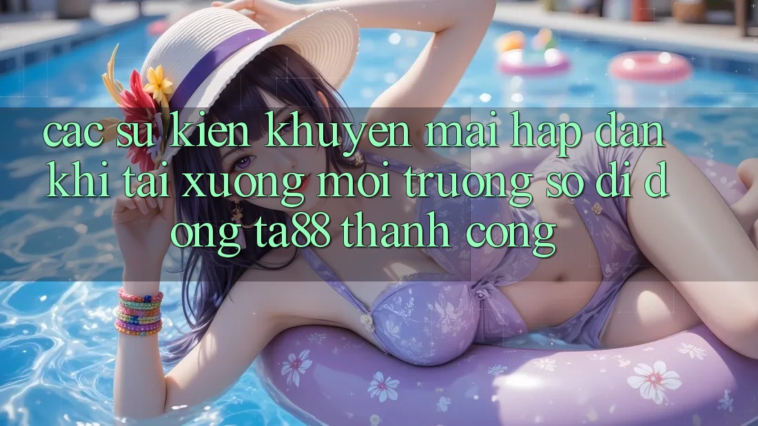 Các Sự Kiện Khuyến Mãi Hấp Dẫn Khi Tải xuống Môi trường số di động TA88 Thành Công Các Sự Kiện Khuyến Mãi Hấp Dẫn Khi Tải xuống Môi trường số di động TA88 Thành Công