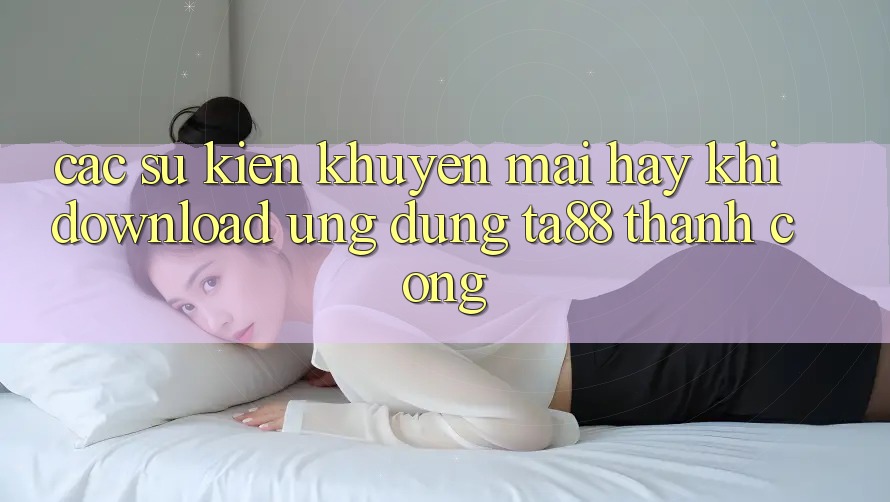 Các Sự Kiện Khuyến Mãi Hay Khi Download Ứng dụng TA88 Thành Công Các Sự Kiện Khuyến Mãi Hay Khi Download Ứng dụng TA88 Thành Công