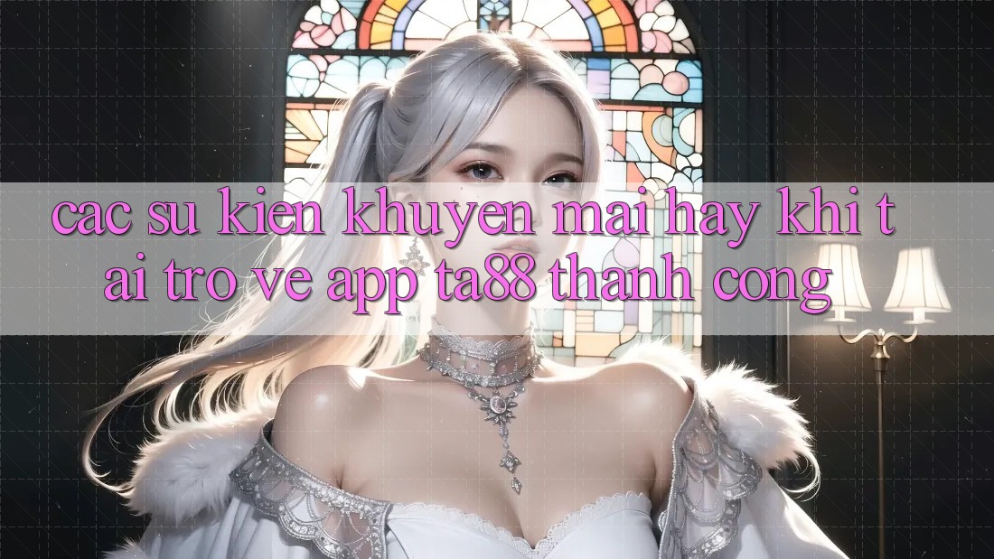 Các Sự Kiện Khuyến Mãi Hay Khi Tải trở về App TA88 Thành Công Các Sự Kiện Khuyến Mãi Hay Khi Tải trở về App TA88 Thành Công