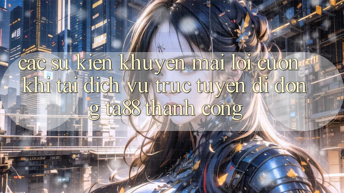 Các Sự Kiện Khuyến Mãi Lôi cuốn Khi Tải Dịch vụ trực tuyến di động TA88 Thành Công Các Sự Kiện Khuyến Mãi Lôi cuốn Khi Tải Dịch vụ trực tuyến di động TA88 Thành Công