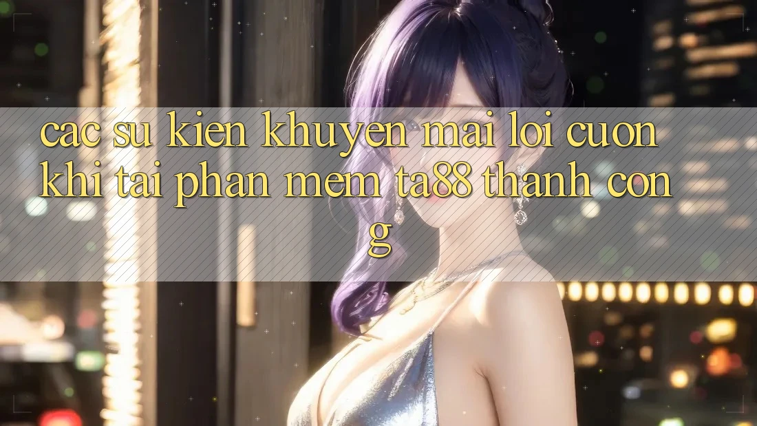 Các Sự Kiện Khuyến Mãi Lôi cuốn Khi Tải Phần mềm TA88 Thành Công Các Sự Kiện Khuyến Mãi Lôi cuốn Khi Tải Phần mềm TA88 Thành Công
