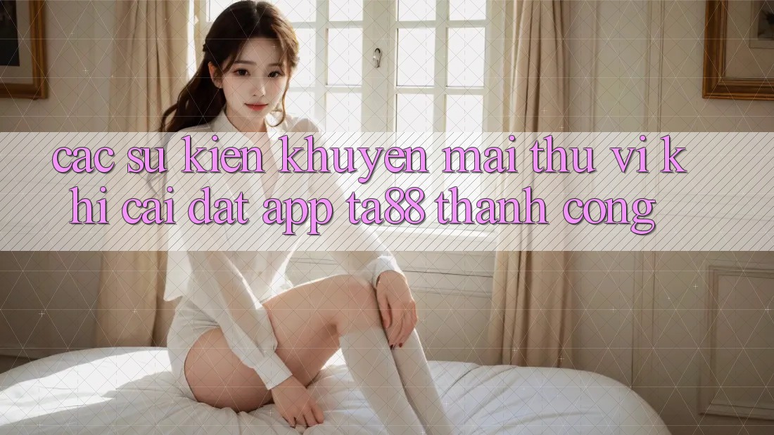 Các Sự Kiện Khuyến Mãi Thú vị Khi Cài đặt App TA88 Thành Công Các Sự Kiện Khuyến Mãi Thú vị Khi Cài đặt App TA88 Thành Công