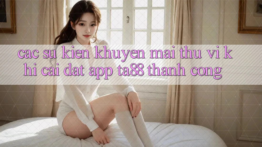 Các Sự Kiện Khuyến Mãi Thú vị Khi Cài đặt App TA88 Thành Công