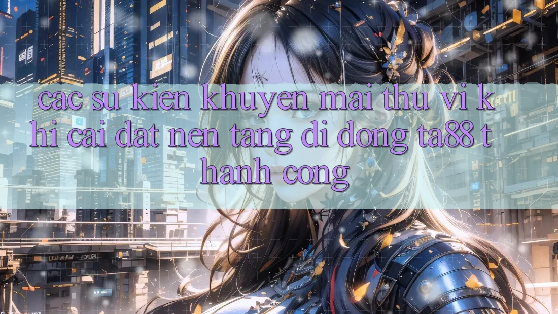 Các Sự Kiện Khuyến Mãi Thú vị Khi Cài đặt Nền tảng di động TA88 Thành Công Các Sự Kiện Khuyến Mãi Thú vị Khi Cài đặt Nền tảng di động TA88 Thành Công