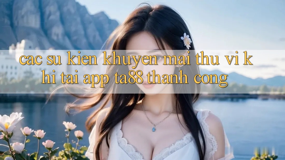 Các Sự Kiện Khuyến Mãi Thú vị Khi Tải App TA88 Thành Công
