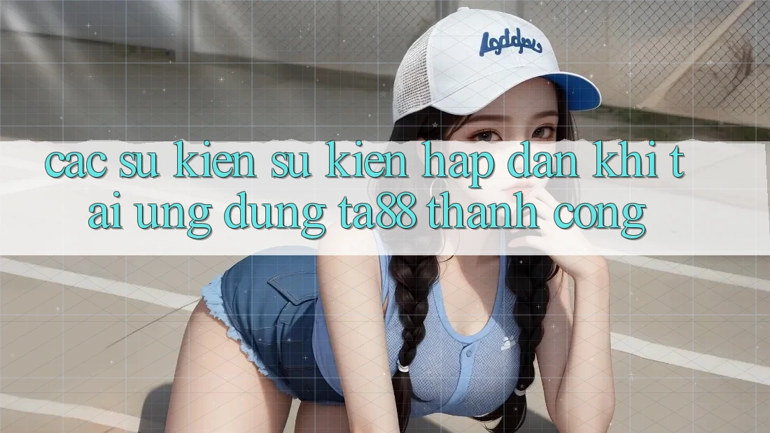 Các Sự Kiện Sự kiện Hấp Dẫn Khi Tải Ứng dụng TA88 Thành Công Các Sự Kiện Sự kiện Hấp Dẫn Khi Tải Ứng dụng TA88 Thành Công