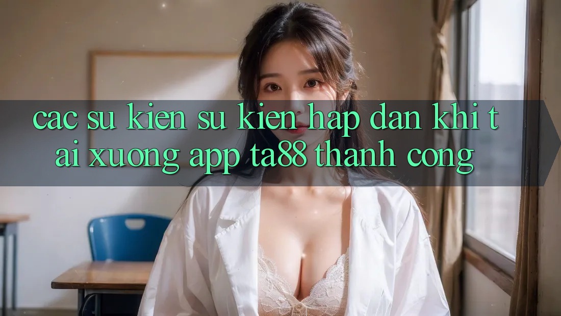 Các Sự Kiện Sự kiện Hấp Dẫn Khi Tải xuống App TA88 Thành Công Các Sự Kiện Sự kiện Hấp Dẫn Khi Tải xuống App TA88 Thành Công