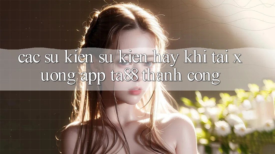 Các Sự Kiện Sự kiện Hay Khi Tải xuống App TA88 Thành Công