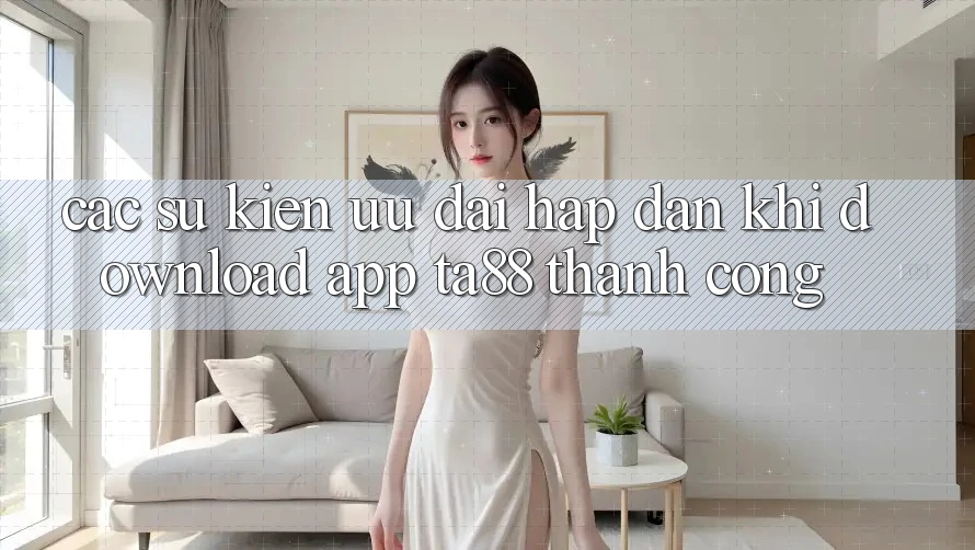 Các Sự Kiện Ưu đãi Hấp Dẫn Khi Download App TA88 Thành Công Các Sự Kiện Ưu đãi Hấp Dẫn Khi Download App TA88 Thành Công