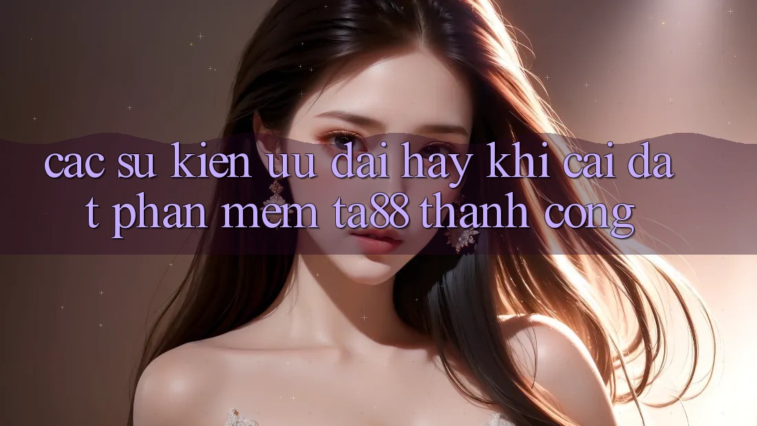 Các Sự Kiện Ưu đãi Hay Khi Cài đặt Phần mềm TA88 Thành Công Các Sự Kiện Ưu đãi Hay Khi Cài đặt Phần mềm TA88 Thành Công