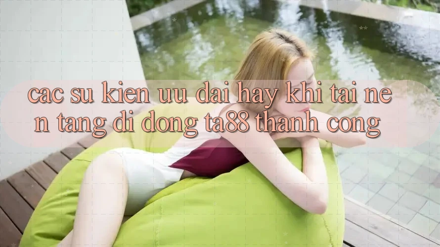 Các Sự Kiện Ưu đãi Hay Khi Tải Nền tảng di động TA88 Thành Công Các Sự Kiện Ưu đãi Hay Khi Tải Nền tảng di động TA88 Thành Công
