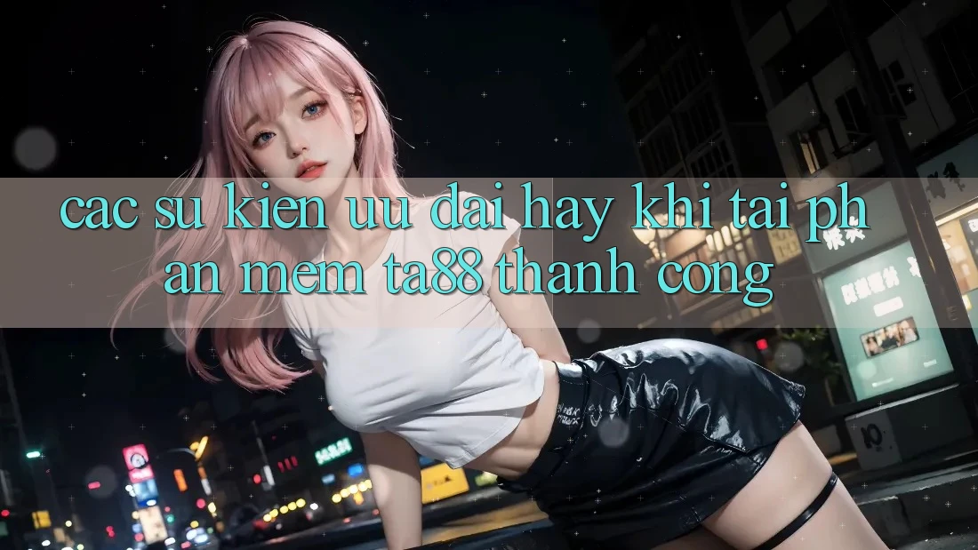 Các Sự Kiện Ưu đãi Hay Khi Tải Phần mềm TA88 Thành Công Các Sự Kiện Ưu đãi Hay Khi Tải Phần mềm TA88 Thành Công