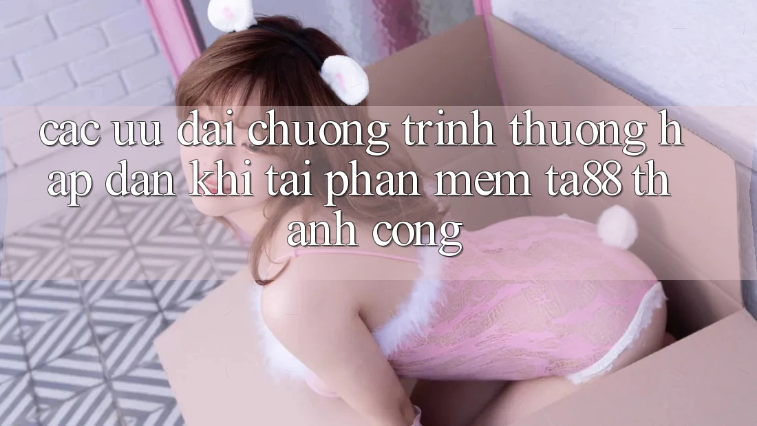 Các Ưu đãi Chương trình thưởng Hấp Dẫn Khi Tải Phần mềm TA88 Thành Công Các Ưu đãi Chương trình thưởng Hấp Dẫn Khi Tải Phần mềm TA88 Thành Công
