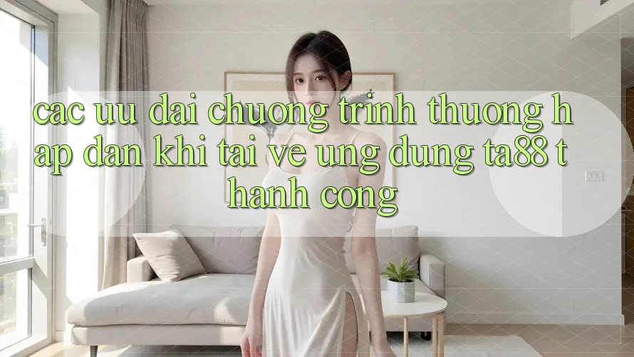 Các Ưu đãi Chương trình thưởng Hấp Dẫn Khi Tải về Ứng dụng TA88 Thành Công Các Ưu đãi Chương trình thưởng Hấp Dẫn Khi Tải về Ứng dụng TA88 Thành Công