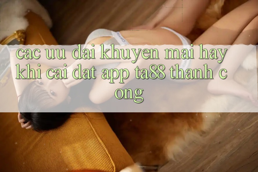 Các Ưu đãi Khuyến Mãi Hay Khi Cài đặt App TA88 Thành Công Các Ưu đãi Khuyến Mãi Hay Khi Cài đặt App TA88 Thành Công