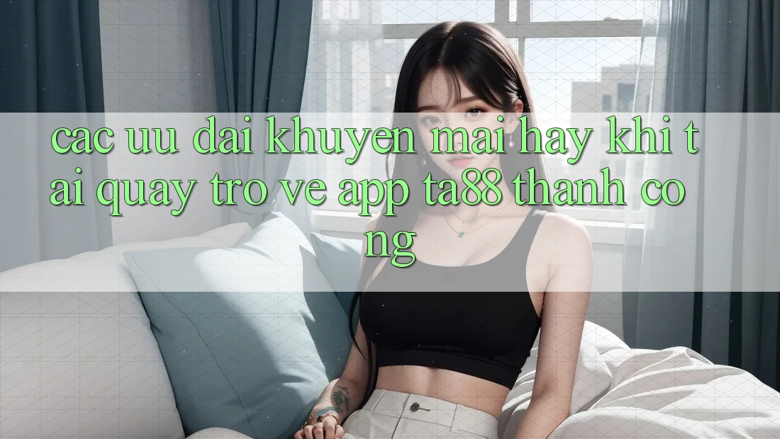 Các Ưu đãi Khuyến Mãi Hay Khi Tải quay trở về App TA88 Thành Công Các Ưu đãi Khuyến Mãi Hay Khi Tải quay trở về App TA88 Thành Công
