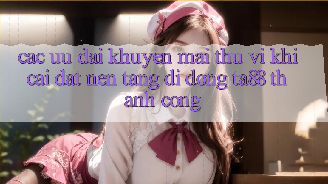 Các Ưu đãi Khuyến Mãi Thú vị Khi Cài đặt Nền tảng di động TA88 Thành Công Các Ưu đãi Khuyến Mãi Thú vị Khi Cài đặt Nền tảng di động TA88 Thành Công