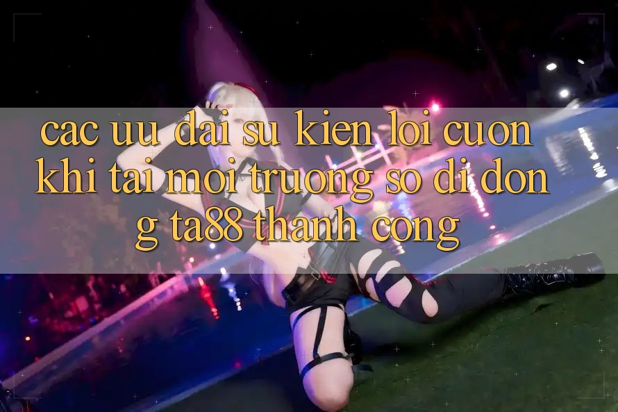 Các Ưu đãi Sự kiện Lôi cuốn Khi Tải Môi trường số di động TA88 Thành Công