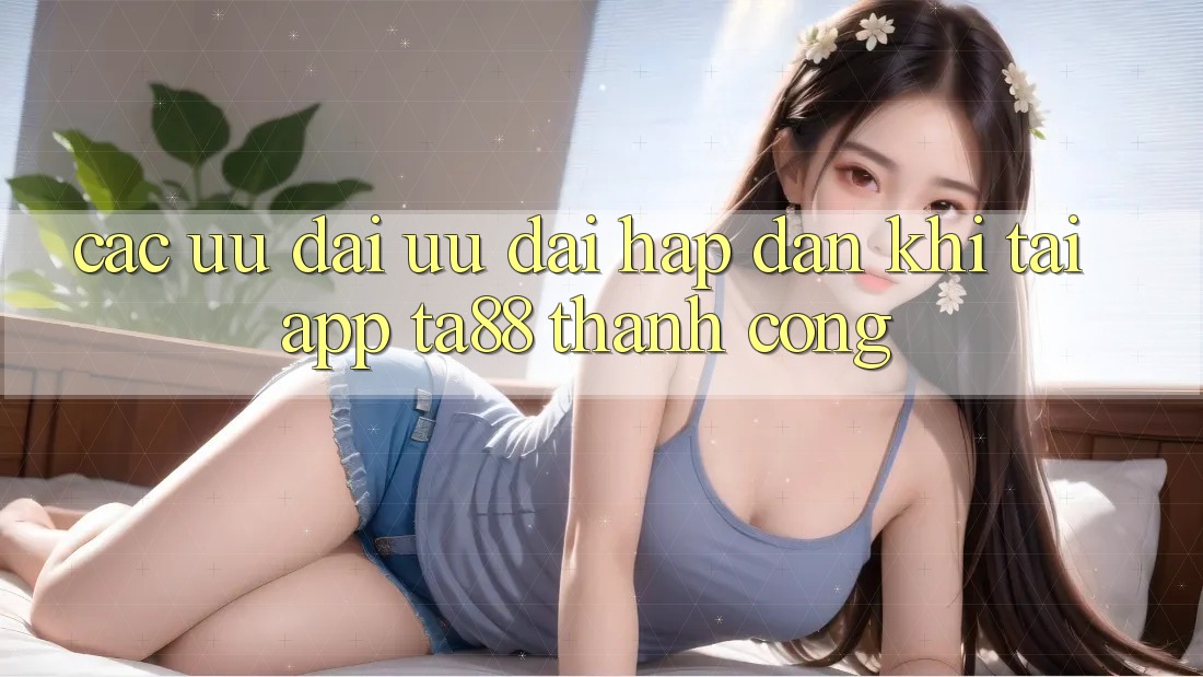 Các Ưu đãi Ưu đãi Hấp Dẫn Khi Tải App TA88 Thành Công