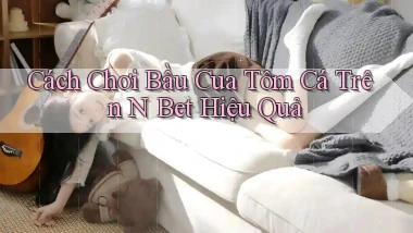 cách chơi bầu cua tôm cá trên n bet hiệu quả