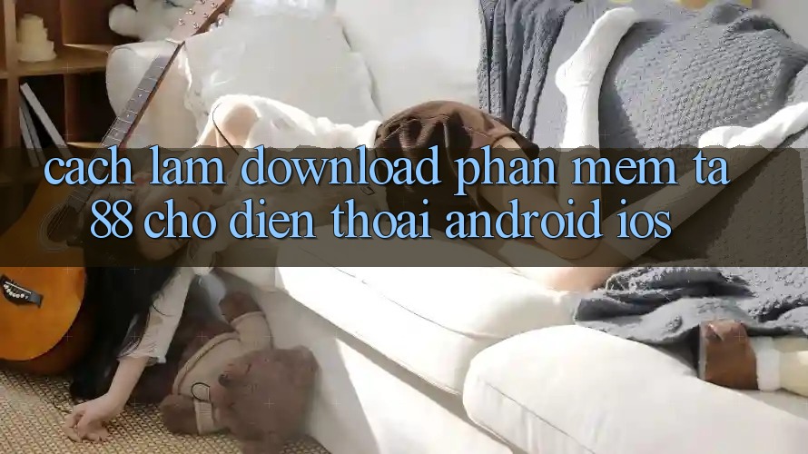 Cách làm Download Phần mềm TA88 Cho Điện Thoại (Android & iOS) Cách làm Download Phần mềm TA88 Cho Điện Thoại (Android & iOS)