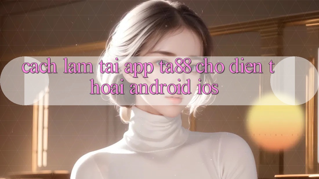 Cách làm Tải App TA88 Cho Điện Thoại (Android & iOS) Cách làm Tải App TA88 Cho Điện Thoại (Android & iOS)