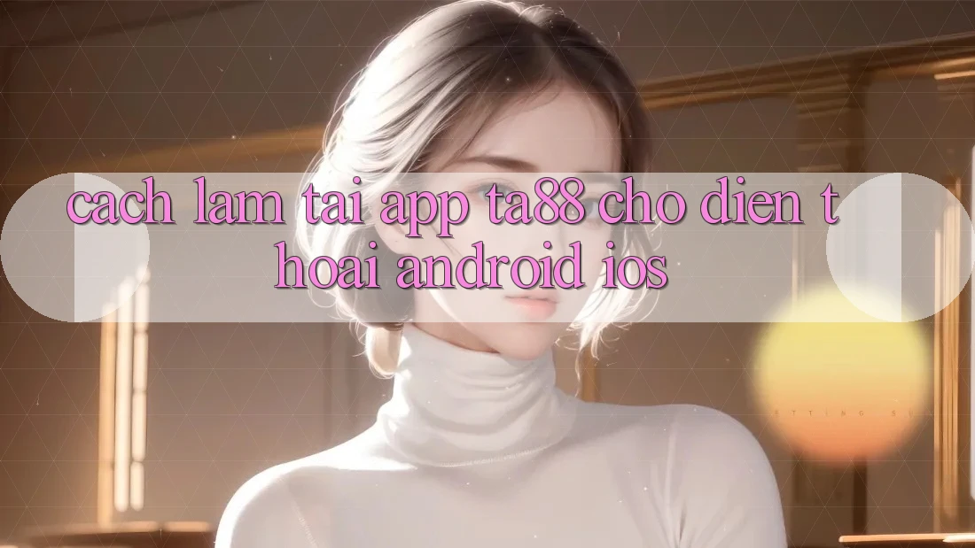 Cách làm Tải App TA88 Cho Điện Thoại (Android & iOS) Cách làm Tải App TA88 Cho Điện Thoại (Android & iOS)