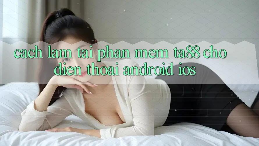 Cách làm Tải Phần mềm TA88 Cho Điện Thoại (Android & iOS) Cách làm Tải Phần mềm TA88 Cho Điện Thoại (Android & iOS)