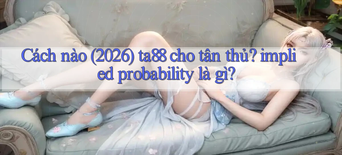 Cách nào (2026) ta88 cho tân thủ, implied probability là gì