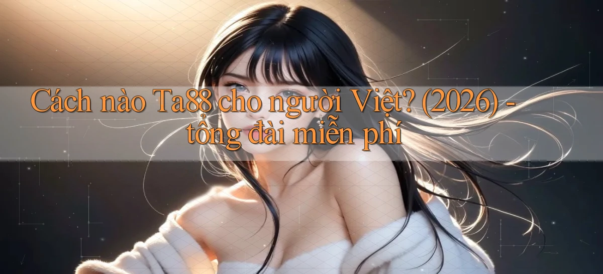 Cách nào Ta88 cho người Việt (2026)   tổng đài miễn phí