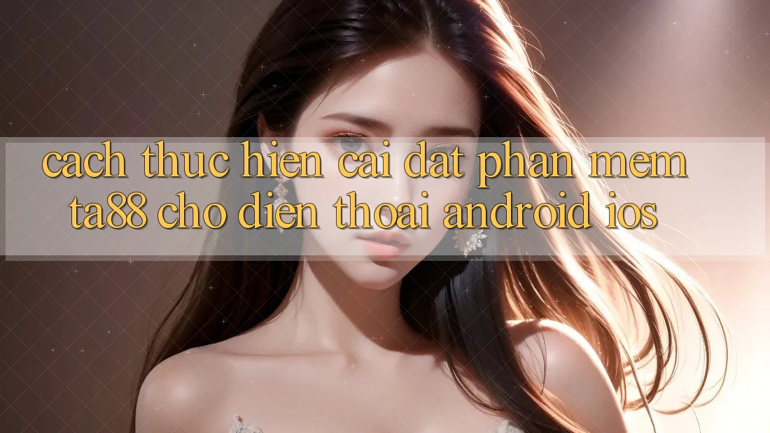 Cách thực hiện Cài đặt Phần mềm TA88 Cho Điện Thoại (Android & iOS) Cách thực hiện Cài đặt Phần mềm TA88 Cho Điện Thoại (Android & iOS)