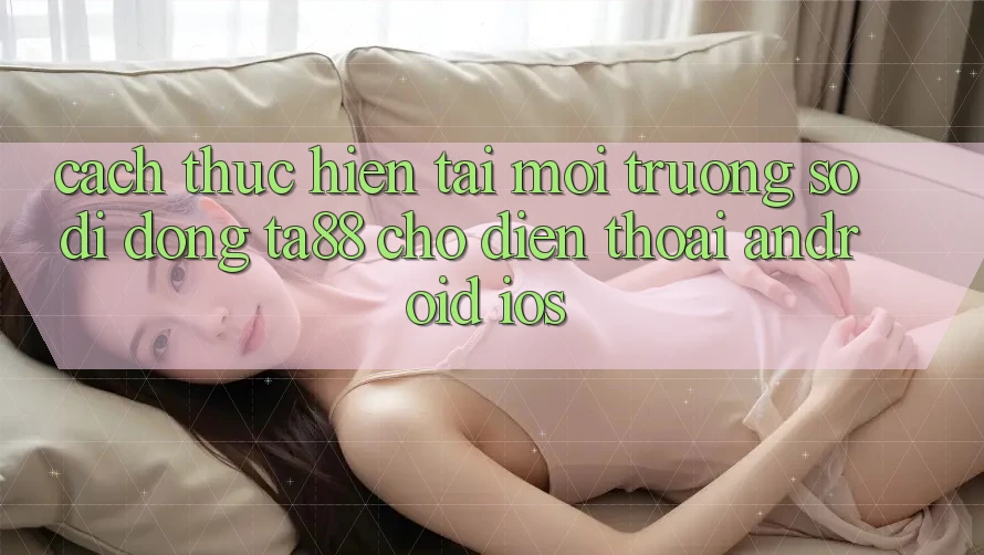 Cách thực hiện Tải Môi trường số di động TA88 Cho Điện Thoại (Android & iOS)