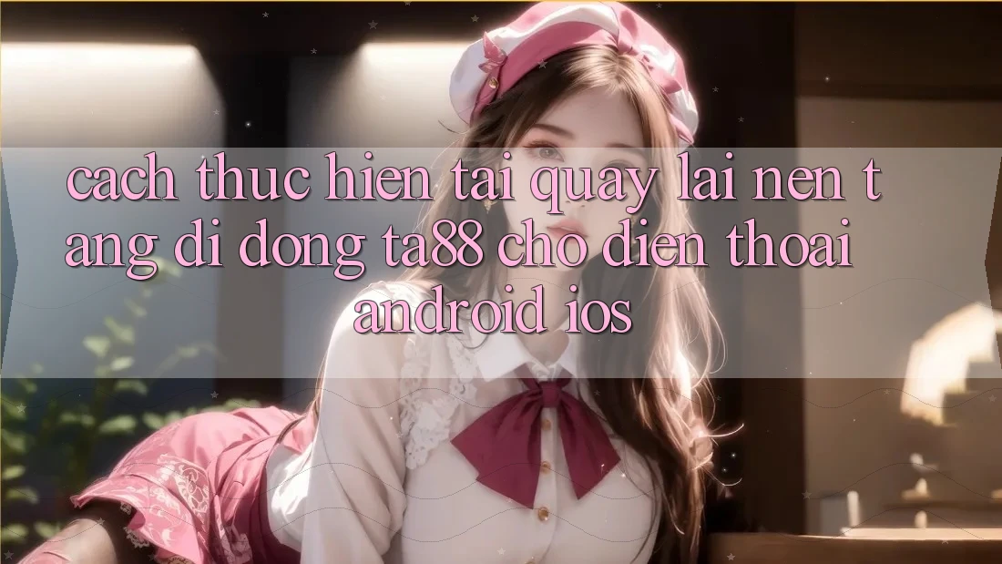 Cách thực hiện Tải quay lại Nền tảng di động TA88 Cho Điện Thoại (Android & iOS) Cách thực hiện Tải quay lại Nền tảng di động TA88 Cho Điện Thoại (Android & iOS)