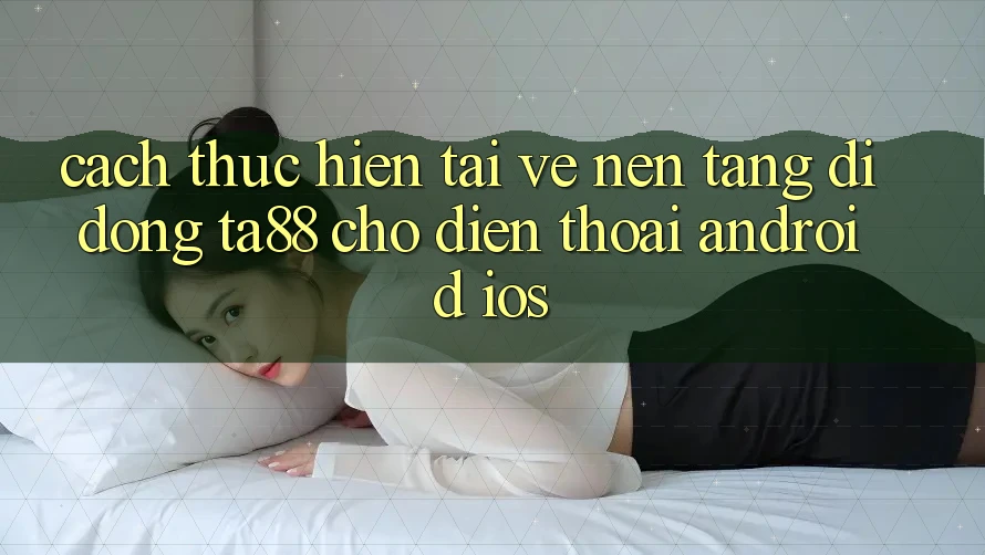 Cách thực hiện Tải về Nền tảng di động TA88 Cho Điện Thoại (Android & iOS) Cách thực hiện Tải về Nền tảng di động TA88 Cho Điện Thoại (Android & iOS)