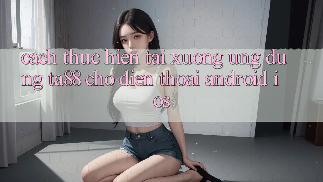 Cách thực hiện Tải xuống Ứng dụng TA88 Cho Điện Thoại (Android & iOS) Cách thực hiện Tải xuống Ứng dụng TA88 Cho Điện Thoại (Android & iOS)
