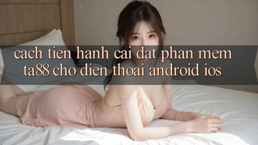 Cách tiến hành Cài đặt Phần mềm TA88 Cho Điện Thoại (Android & iOS) Cách tiến hành Cài đặt Phần mềm TA88 Cho Điện Thoại (Android & iOS)