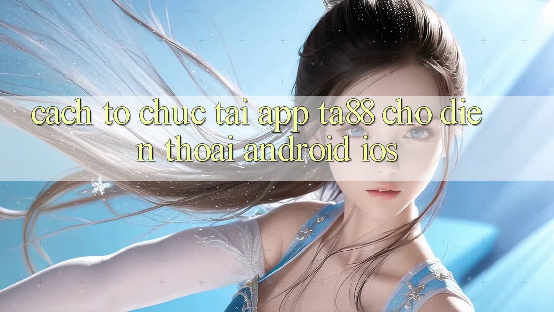 Cách tổ chức Tải App TA88 Cho Điện Thoại (Android & iOS)