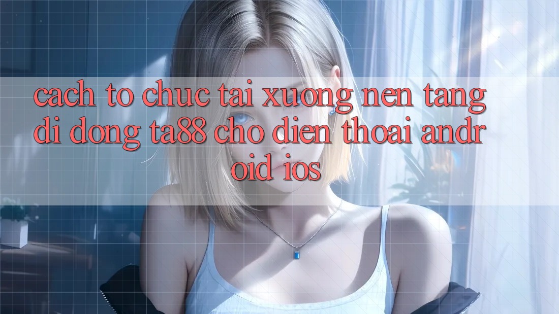 Cách tổ chức Tải xuống Nền tảng di động TA88 Cho Điện Thoại (Android & iOS) Cách tổ chức Tải xuống Nền tảng di động TA88 Cho Điện Thoại (Android & iOS)