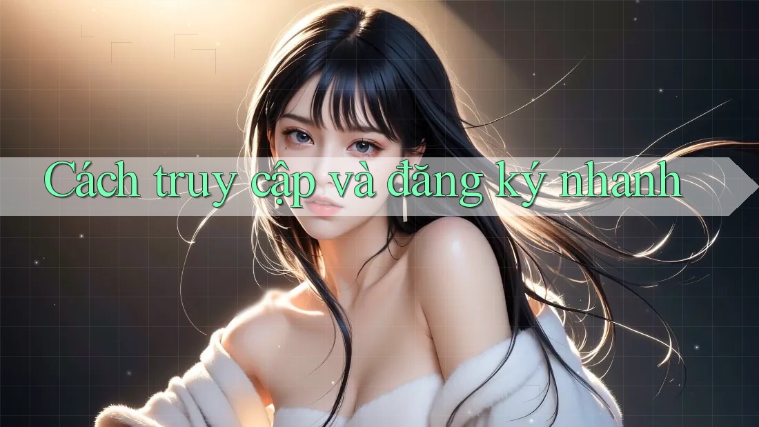Cách truy cập và đăng ký nhanh