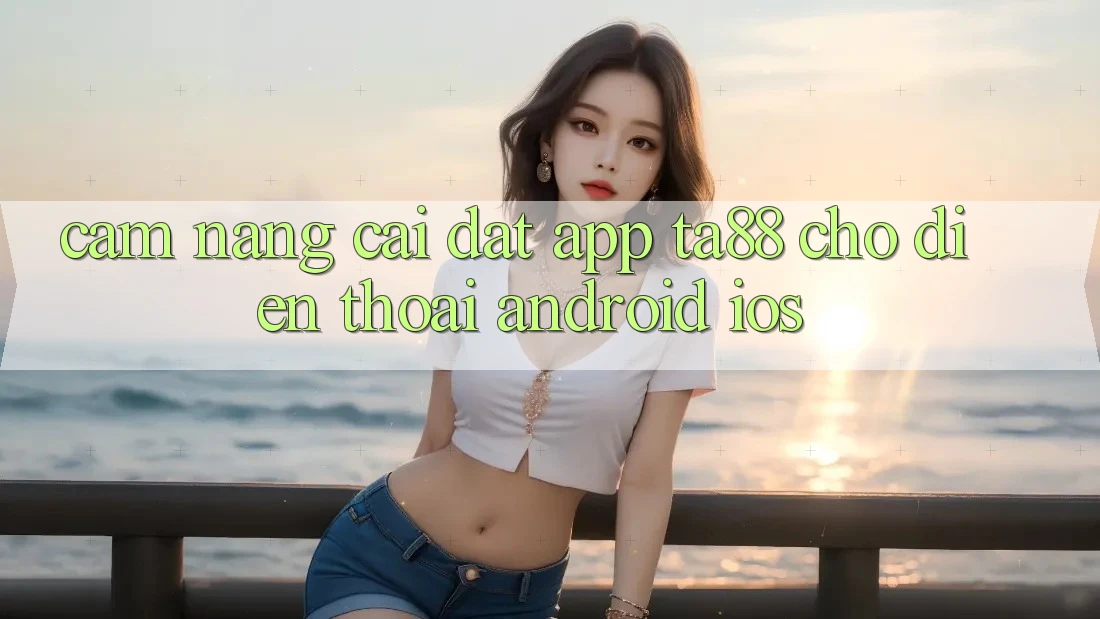 Cẩm nang Cài đặt App TA88 Cho Điện Thoại (Android & iOS) Cẩm nang Cài đặt App TA88 Cho Điện Thoại (Android & iOS)
