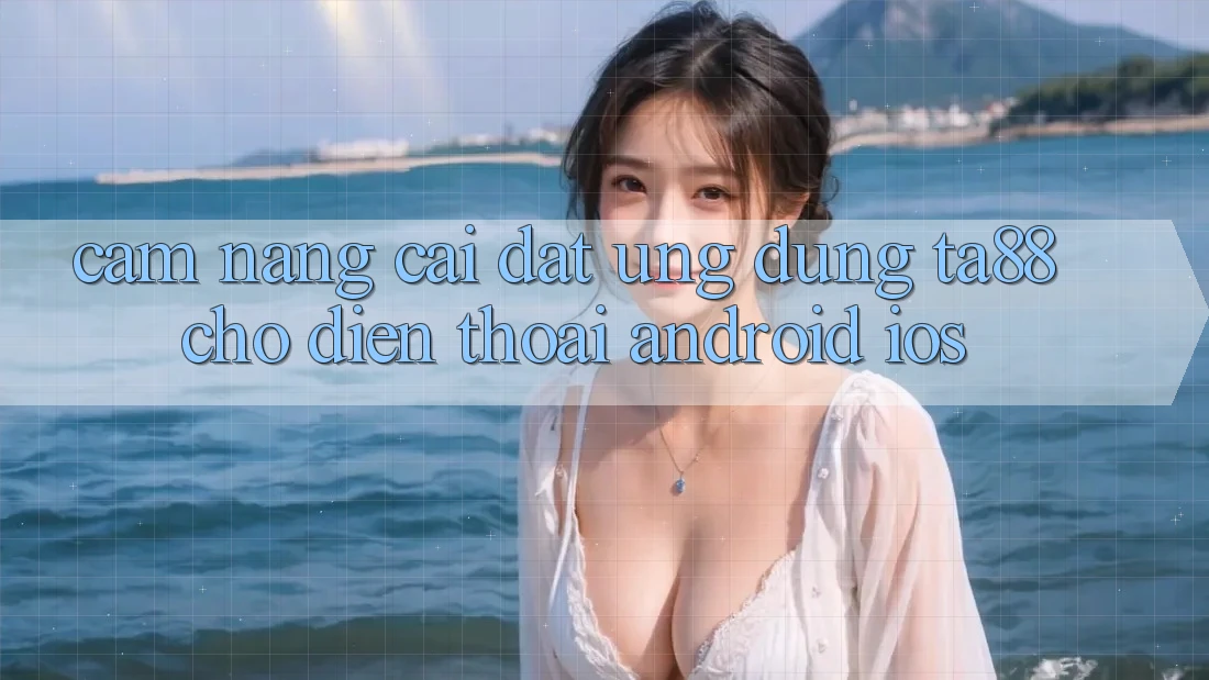 Cẩm nang Cài đặt Ứng dụng TA88 Cho Điện Thoại (Android & iOS) Cẩm nang Cài đặt Ứng dụng TA88 Cho Điện Thoại (Android & iOS)