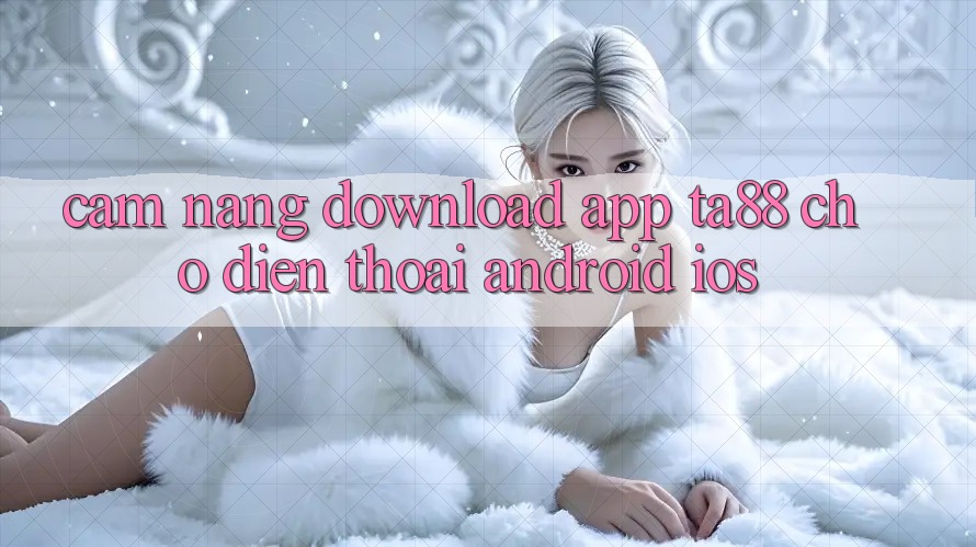 Cẩm nang Download App TA88 Cho Điện Thoại (Android & iOS)