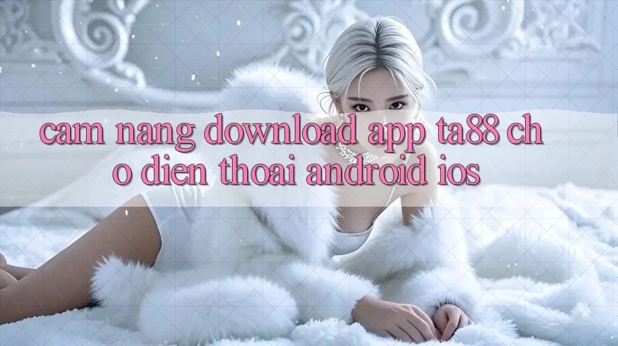 Cẩm nang Download App TA88 Cho Điện Thoại (Android & iOS) Cẩm nang Download App TA88 Cho Điện Thoại (Android & iOS)