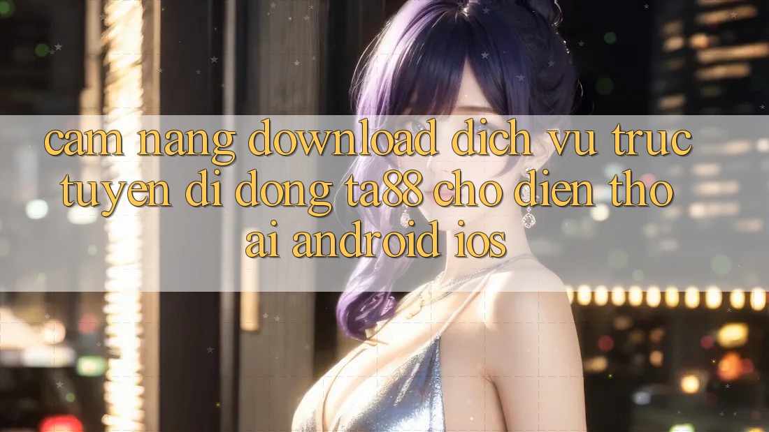 Cẩm nang Download Dịch vụ trực tuyến di động TA88 Cho Điện Thoại (Android & iOS) Cẩm nang Download Dịch vụ trực tuyến di động TA88 Cho Điện Thoại (Android & iOS)