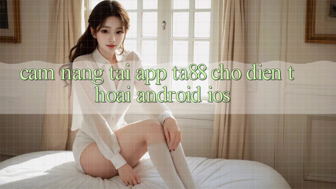 Cẩm nang Tải App TA88 Cho Điện Thoại (Android & iOS) Cẩm nang Tải App TA88 Cho Điện Thoại (Android & iOS)