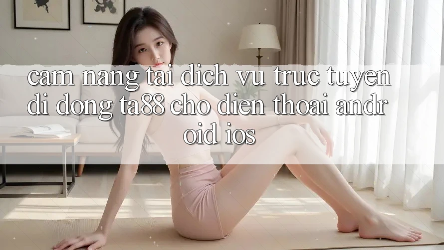 Cẩm nang Tải Dịch vụ trực tuyến di động TA88 Cho Điện Thoại (Android & iOS) Cẩm nang Tải Dịch vụ trực tuyến di động TA88 Cho Điện Thoại (Android & iOS)