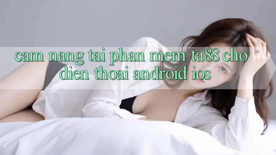 Cẩm nang Tải Phần mềm TA88 Cho Điện Thoại (Android & iOS) Cẩm nang Tải Phần mềm TA88 Cho Điện Thoại (Android & iOS)